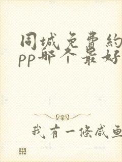 同城免费约会app哪个最好