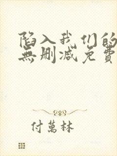 陷入我们的热恋无删减免费