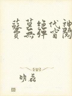 苏莫绝代神主免费无弹窗阅读