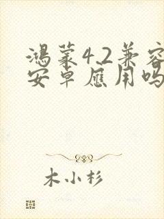 鸿蒙4.2兼容安卓应用吗