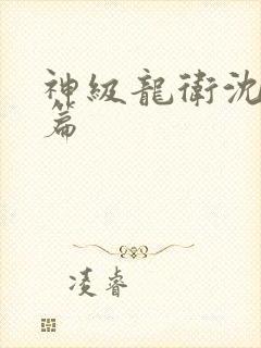 神级龙卫沈浪全篇
