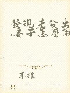 发现老公出轨后,妻子怎么做才能缓和关系