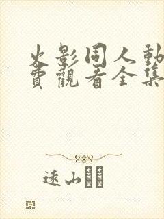 火影同人动漫免费观看全集高清下载