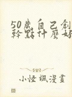 50岁自己创业干点什么好