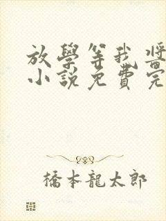 放学等我酱子贝小说免费完整版下载