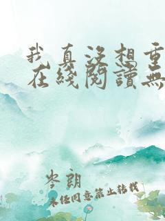我真没想重生啊在线阅读无弹窗