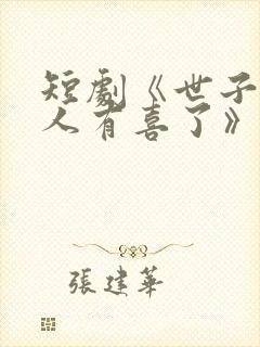 短剧《世子,夫人有喜了》