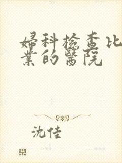 妇科检查比较专业的医院