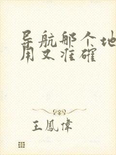 导航那个地图好用又准确