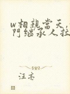 w相亲当天,豪门继承人拉着我领证》