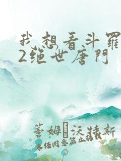 我想看斗罗大陆2绝世唐门