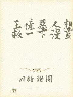 王亿恶人想要抢救一下漫画全集