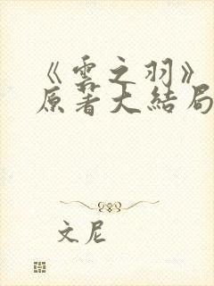 《云之羽》小说原著大结局