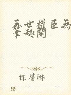 再世权臣无删减笔趣阁