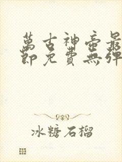 万古神帝最新章节免费无弹窗全文