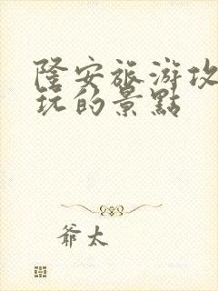 隆安旅游攻略必玩的景点