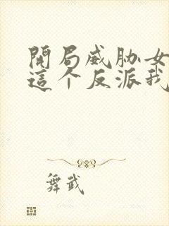 开局威胁女主:这个反派我当定了未删减