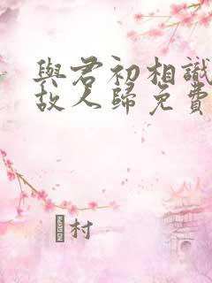 与君初相识恰似故人归免费看