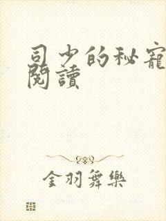 司少的秘宠甜妻阅读