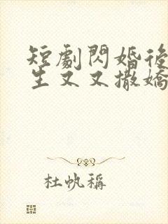 短剧闪婚后裴先生又又撒娇了免费观看