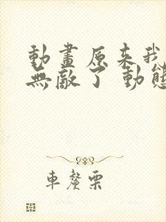 动画原来我早就无敌了 动态漫3免费看