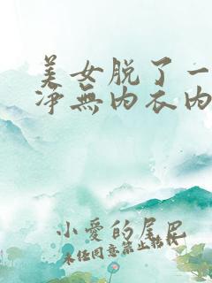 美女脱了一干二净无内衣内裤