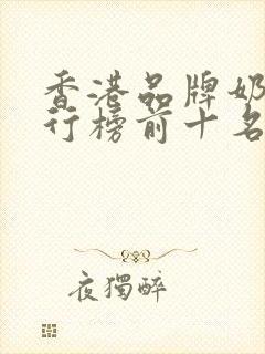 香港品牌奶粉排行榜前十名