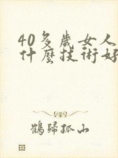 40多岁女人学什么技术好挣钱