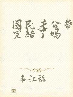 国民老公带回家完结了吗