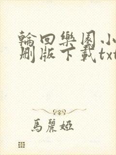 轮回乐园小说未删版下载txt