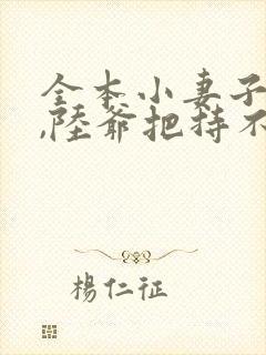 全本小妻子太凶,陆爷把持不住了