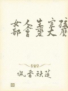 女人生完孩子胸部会变大么