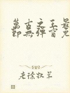 万古之王最新章节无弹窗免费阅读