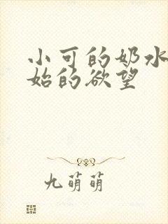 小可的奶水最原始的欲望