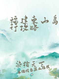 福建东山岛自由行攻略