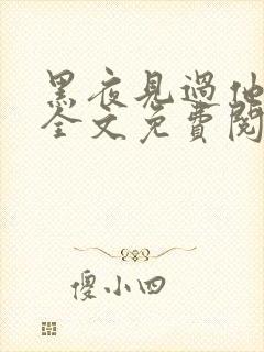 黑夜见过他深情全文免费阅读