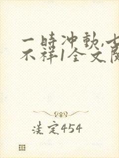 一时冲动,七世不祥1全文阅读免费