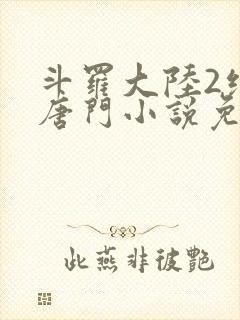 斗罗大陆2绝世唐门小说免费阅读的