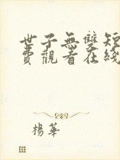 世子无双短剧免费观看在线播放