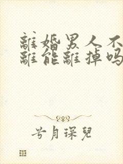 离婚男人不同意离能离掉吗