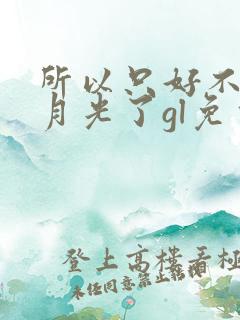 所以只好不当白月光了gl免费阅读