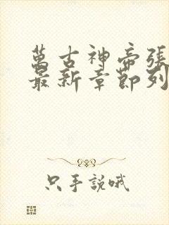 万古神帝张若尘最新章节列表免费阅读