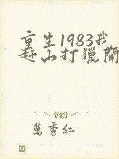 重生1983我赶山打猎开始发家致富笔趣阁