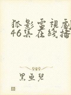 狐影电视剧全集46集在线播放免费