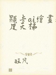 显卡ai绘画速度天梯