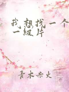 我想找一个黄色一级片