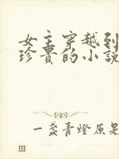 女主穿越到星际珍贵的小说