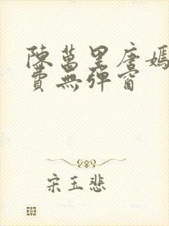 陈万里唐嫣然免费无弹窗