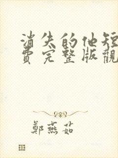 消失的他短剧免费完整版观看