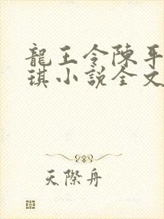 龙王令陈平苏雨琪小说全文免费阅读